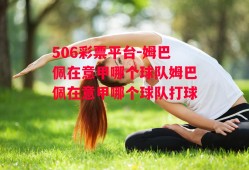 506彩票平台-姆巴佩在意甲哪个球队姆巴佩在意甲哪个球队打球