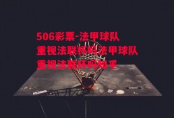 506彩票-法甲球队重视法联杯吗法甲球队重视法联杯吗知乎