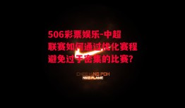 506彩票娱乐-中超联赛如何通过优化赛程避免过于密集的比赛？