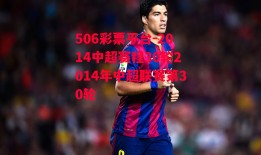 506彩票平台-2014中超赛程30轮2014年中超联赛第30轮