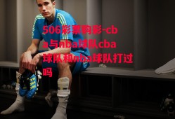 506彩票购彩-cba与nba球队cba球队和nba球队打过吗