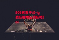 506彩票平台-ig战队贴吧ig战队吧lol