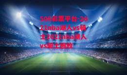 506彩票平台-2021nba湖人vs骑士2021nba湖人vs骑士回放